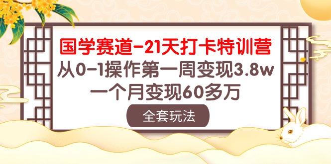 (10224期)国学 赛道-21天打卡特训营:从0-1操作第一周变现3.8w,一个月变现60多万-创业联盟