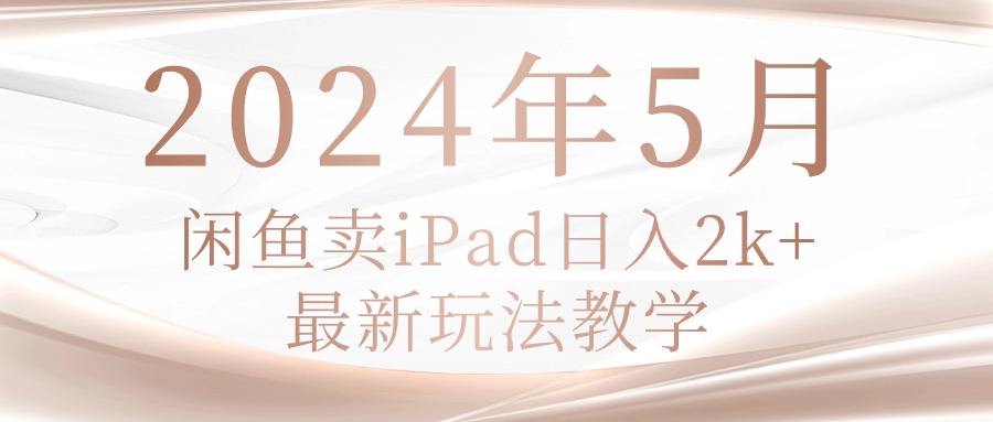 (10459期)2024年5月闲鱼卖ipad日入2k,最新玩法教学-创业联盟