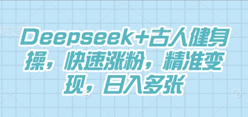 Deepseek+古人健身操,快速涨粉,精准变现,日入多张-创业联盟