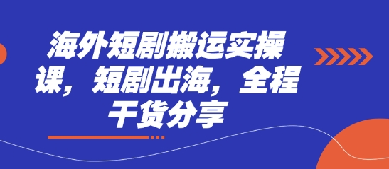 海外短剧搬运实操课,短剧出海,全程干货分享-创业联盟