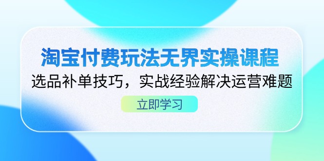 (14344期)淘宝付费玩法无界实操课程,选品补单技巧,实战经验解决运营难题-创业联盟