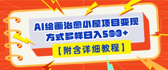 AI绘画治愈小屋项目,变现方式多样,小白也能操作(附详细教程)-创业联盟
