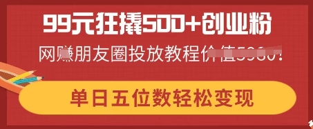 99元狂撬500+创业粉,单日五位数轻松变现,网创朋友圈投放教程-创业联盟