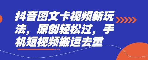 抖音图文卡视频新玩法,原创轻松过,手机短视频搬运去重-创业联盟