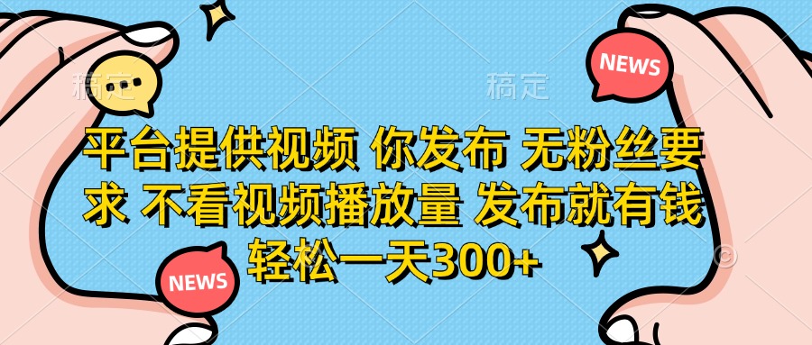 (14317期)平台提供视频 你发布 无粉丝要求 不看视频播放量 发布就有钱 轻松一天300+-创业联盟