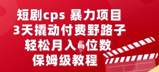 短剧cps暴力项目,3天撬动付费野路子,有人偷偷月入五位数,保姆级教程-创业联盟