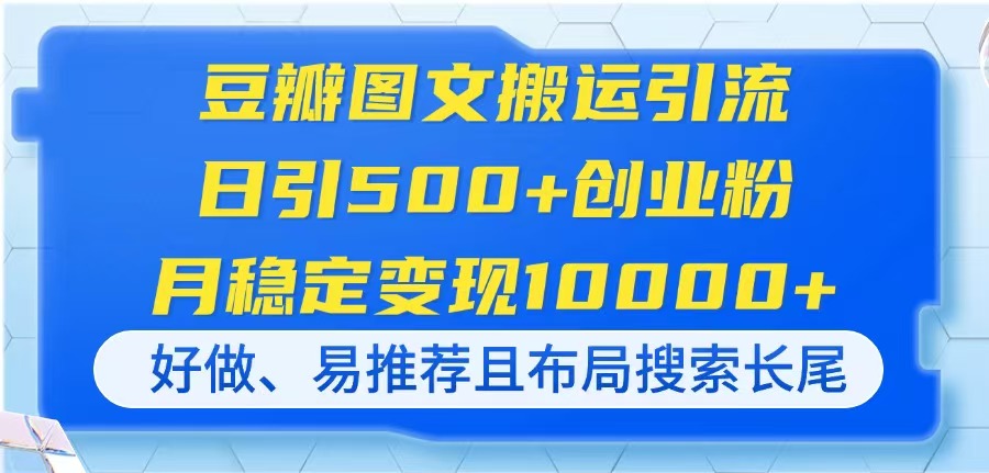 (14323期)豆瓣图文搬运引流,日引500+创业粉,月稳定变现10000+,好做、易推荐且...-创业联盟