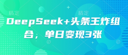 DeepSeek+头条王炸组合,单日变现3张-创业联盟