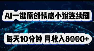 AI一键原创情感小说连续剧,多平台批量发布,每天10分钟,月收入8k-创业联盟