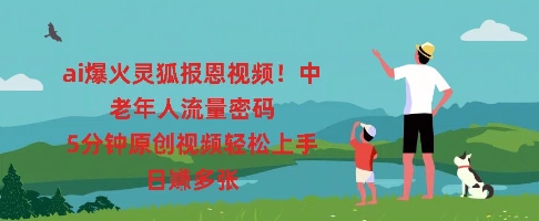 ai爆火灵狐报恩视频,中老年人流量密码,5分钟原创视频轻松上手,日入多张-创业联盟