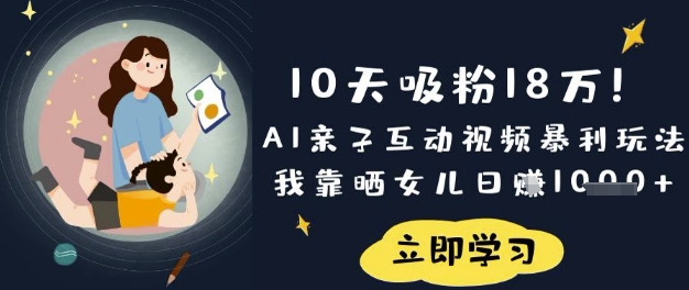 10天吸粉18W!AI亲子互动视频暴利玩法,我靠晒女儿日入数张-创业联盟