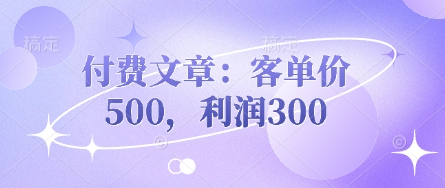 付费文章:客单价500,利润300-创业联盟