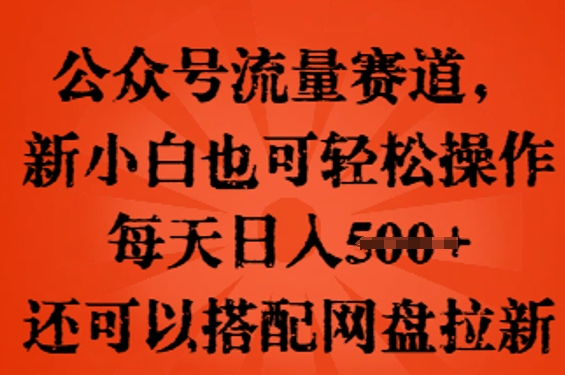 公众号流量赛道,新人小白也可轻松上手操作,每天日入100+,还可以搭配网盘拉新-创业联盟