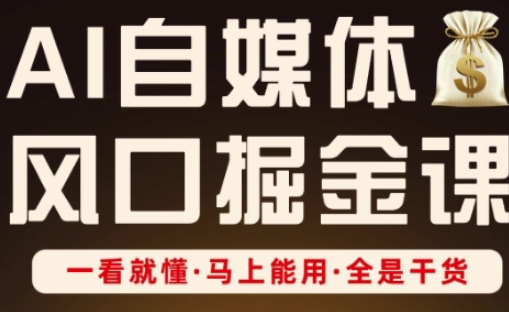 AI自媒体风口掘金课,一看就懂·马上能用·全是干货-创业联盟
