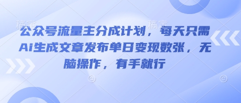 公众号流量主分成计划,每天只需Ai生成文章发布单日变现数张,无脑操作,有手就行-创业联盟