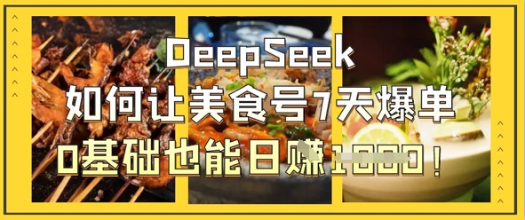 DeepSeek如何让美食号7天爆单,0基础也能日入1k-创业联盟