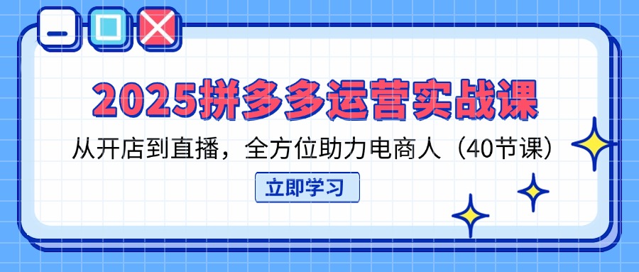 (14259期)2025拼多多运营实战课,从开店到直播,全方位助力电商人(40节课)-创业联盟