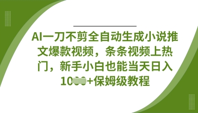 AI一刀不剪全自动生成小说推文爆款视频,条条视频上热门,新手小白也能当天日入数张-创业联盟