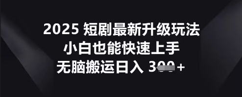 2025短剧最新升级玩法,小白也能快速上手,无脑搬运日入3张-创业联盟