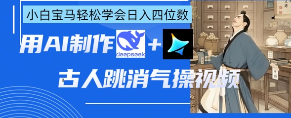 AI古人跳消气操视频制作,deepseek+即梦,小白宝马轻松学会日入四位数-创业联盟