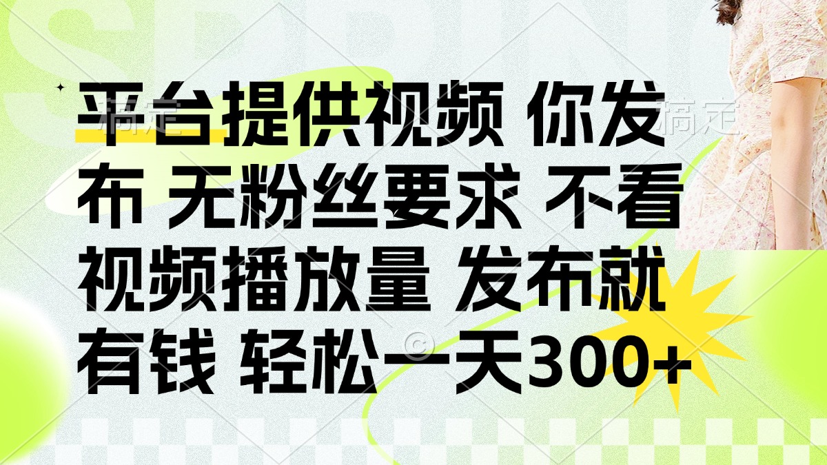 (14224期)发布平台提供视频就有钱 无粉丝要求 不看视频播放量 发布就有钱 一天300+-创业联盟