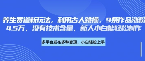 养生赛道新玩法,利用古人跳操,9条作品涨粉4.5W,没有技术含量,新人小白能轻松制作-创业联盟