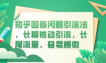知乎回答问题引流法,长期被动引流,长尾流量,私域变现必学课程-创业联盟
