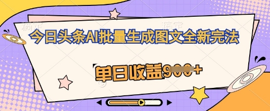 今日头条AI批量生成图文全新完法,单日收益几张-创业联盟