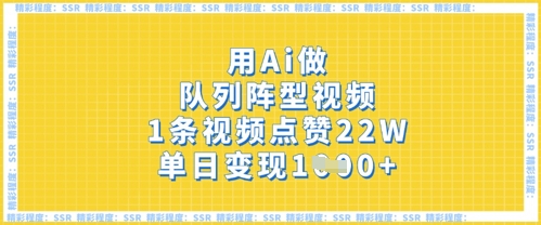 用Ai做队列阵型视频,1条视频点赞22W,单日变现多张-创业联盟