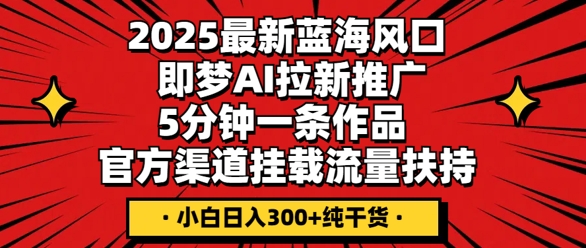 2025最新蓝海风口,即梦AI拉新推广,5分钟一条作品,官方渠道挂载,流量扶持,小白日入3张+纯干货-创业联盟