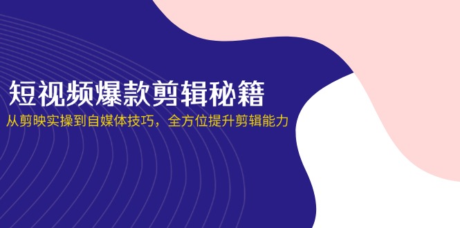 (14244期)短视频爆款剪辑秘籍,从剪映实操到自媒体技巧,全方位提升剪辑能力-创业联盟