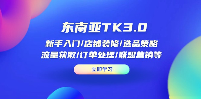 (14208期)东南亚TK3.0:新手入门/店铺装修/选品策略/流量获取/订单处理/联盟营销等-创业联盟