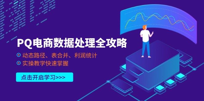 (14240期)PQ电商数据处理全攻略,动态路径、表合并、利润统计,实操教学快速掌握-创业联盟