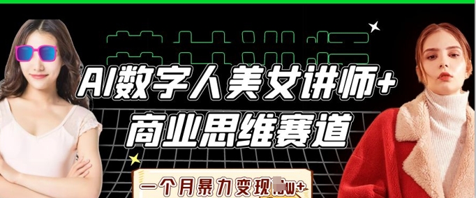 AI数字人美女讲师+商业思维赛道,一个月暴力变现过W+-创业联盟