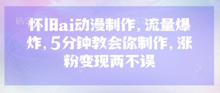 怀旧ai动漫制作,流量爆炸,5分钟教会你制作,涨粉变现两不误-创业联盟