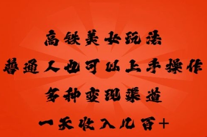 高铁美女玩法,普通人也可以轻松上手,多种渠道变现,一天几张-创业联盟
