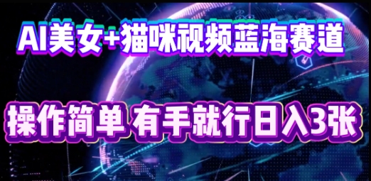 AI美女+猫咪视频蓝海赛道,操作简单,有手就行日入3张-创业联盟