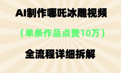 AI哪吒冰雕视频,单条视频点赞10W+,全流程详细拆解-创业联盟