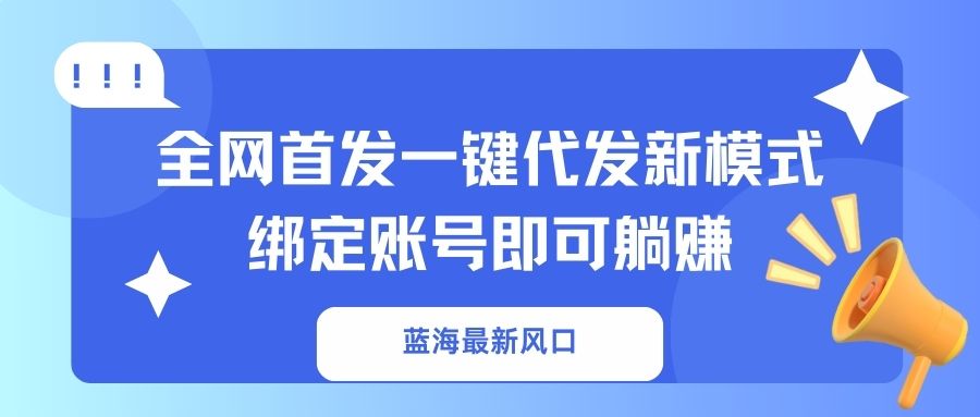 (14183期)蓝海最新风口,全网首发一键代发新模式!绑定账号即可躺赚-创业联盟