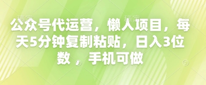 公众号代运营,懒人项目,每天5分钟复制粘贴,日入3位数 ,手机可做-创业联盟