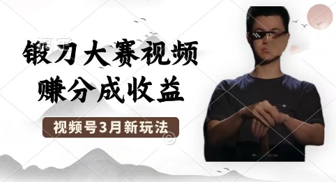 制作锻刀大赛视频,撸视频号分成计划收益,操作简单,轻松月入过W-创业联盟