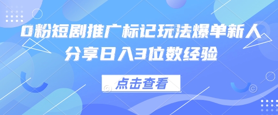 0粉短剧推广标记玩法爆单新人分享日入3位数经验-创业联盟