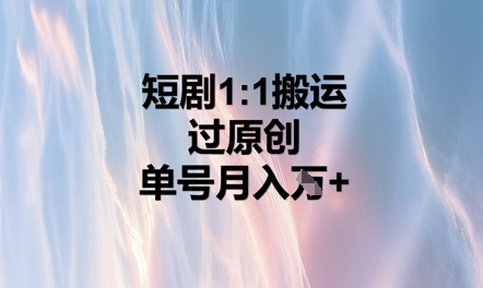 短剧1比1搬运过原创,单号月入W+-创业联盟