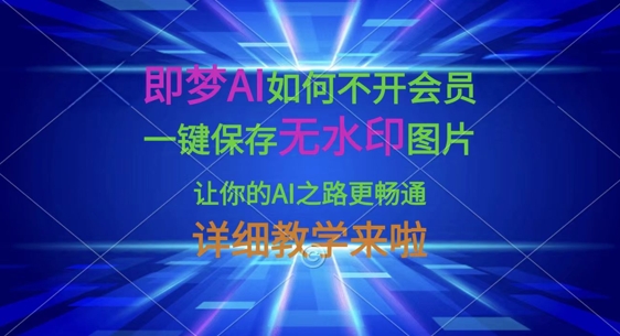 即梦AI如何不开会员,一键保存无水印图片,让你的AI之路更畅通,详细教学来啦-创业联盟
