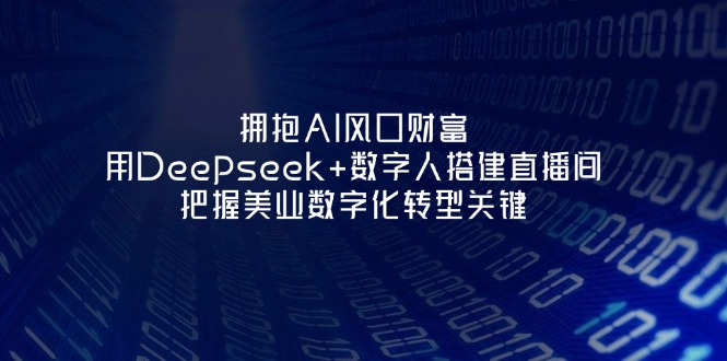 (14299期)拥抱AI风口财富:用Deepseek+数字人搭建直播间,把握美业数字化转型关键-创业联盟