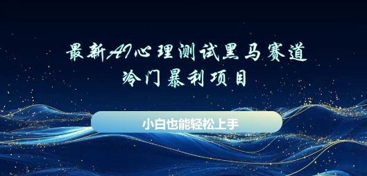 AI心理测试新玩法,长期稳定黑马赛道,小白也能月入过W-创业联盟