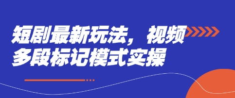 短剧最新玩法,视频多段标记模式实操-创业联盟