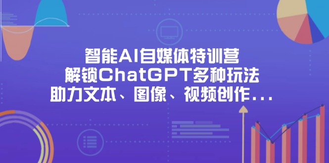 (14245期)智能AI自媒体特训营,解锁ChatGPT多种玩法,助力文本、图像、视频创作...-创业联盟