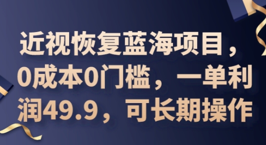 2025近视恢复蓝海项目,0成本0门槛,一单利润49.9,可长期操作-创业联盟