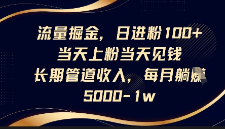 流量掘金,日进粉100+,当天上粉当天见钱,长期管道收入,每月躺挣5k-创业联盟